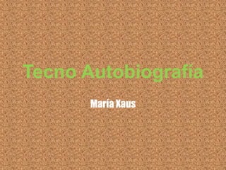 Tecno Autobiografía
María Xaus
 