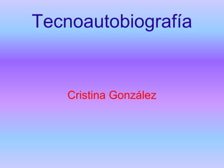 Tecnoautobiografía


    Cristina González
 
