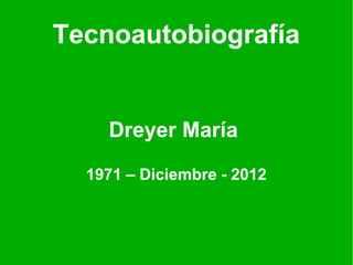 Tecnoautobiografía


    Dreyer María

  1971 – Diciembre - 2012
 