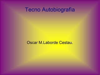 Tecno Autobiografìa




Oscar M.Laborde Cestau.
 