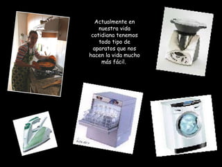 Actualmente en nuestra vida cotidiana tenemos todo tipo de aparatos que nos hacen la vida mucho más fácil.  