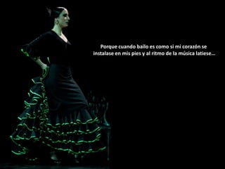 Porque cuando bailo es como si mi corazón se
instalase en mis pies y al ritmo de la música latiese…
 