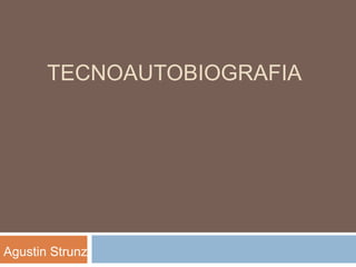 TECNOAUTOBIOGRAFIA
Agustin Strunz
 