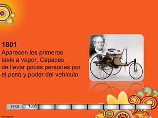 1801
Aparecen los primeros
taxis a vapor. Capaces
de llevar pocas personas por
el peso y poder del vehículo
1769 1801
 