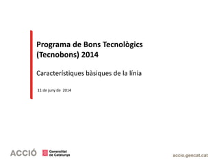 Programa de Bons Tecnològics
(Tecnobons) 2014
Característiques bàsiques de la línia
11 de juny de 2014
 