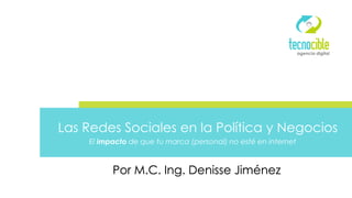 agencia digital
Por M.C. Ing. Denisse Jiménez
El impacto de que tu marca (personal) no esté en internet
Las Redes Sociales en la Política y Negocios
 