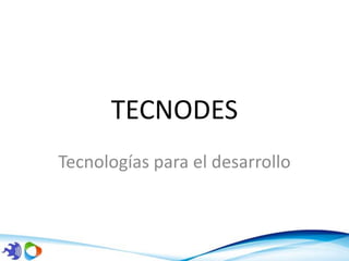 TECNODES
Tecnologías para el desarrollo
 
