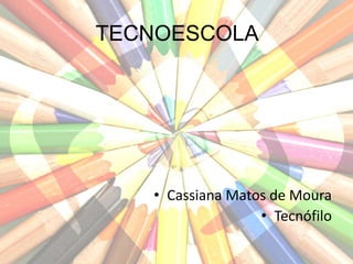 TECNOESCOLA
• Cassiana Matos de Moura
• Tecnófilo
 