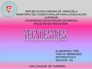 REPUBLICA BOLIVARIANA DE VENEZUELA
MINISTERIO DEL PODER POPULAR PARA LA EDUCACION
SUPERIOR
UNIVERSIDAD BICENTENARIA DE ARAGUA
FACULTAD DE PSICOLOGIA.
ELABORADO POR:
YERLYN BERMUDEZ.
INFORMATICA III
SECCION: 732
SAN JOAQUIN DE TURMERO.
 