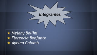 ★ Melany Bellini
★ Florencia Bonfante
★ Ayelen Colomb
Integrantes
 