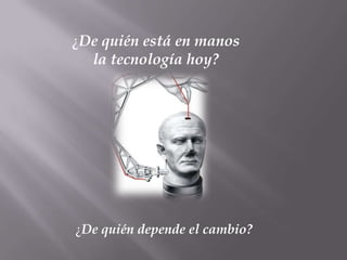 ¿De quién está en manos
  la tecnología hoy?




¿De quién depende el cambio?
 