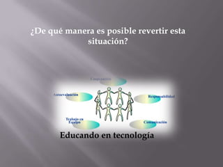 ¿De qué manera es posible revertir esta
            situación?




       Educando en tecnología
 