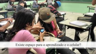 Existe espaço para o aprendizado e o celular?
 
