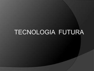 TECNOLOGIA FUTURA
 