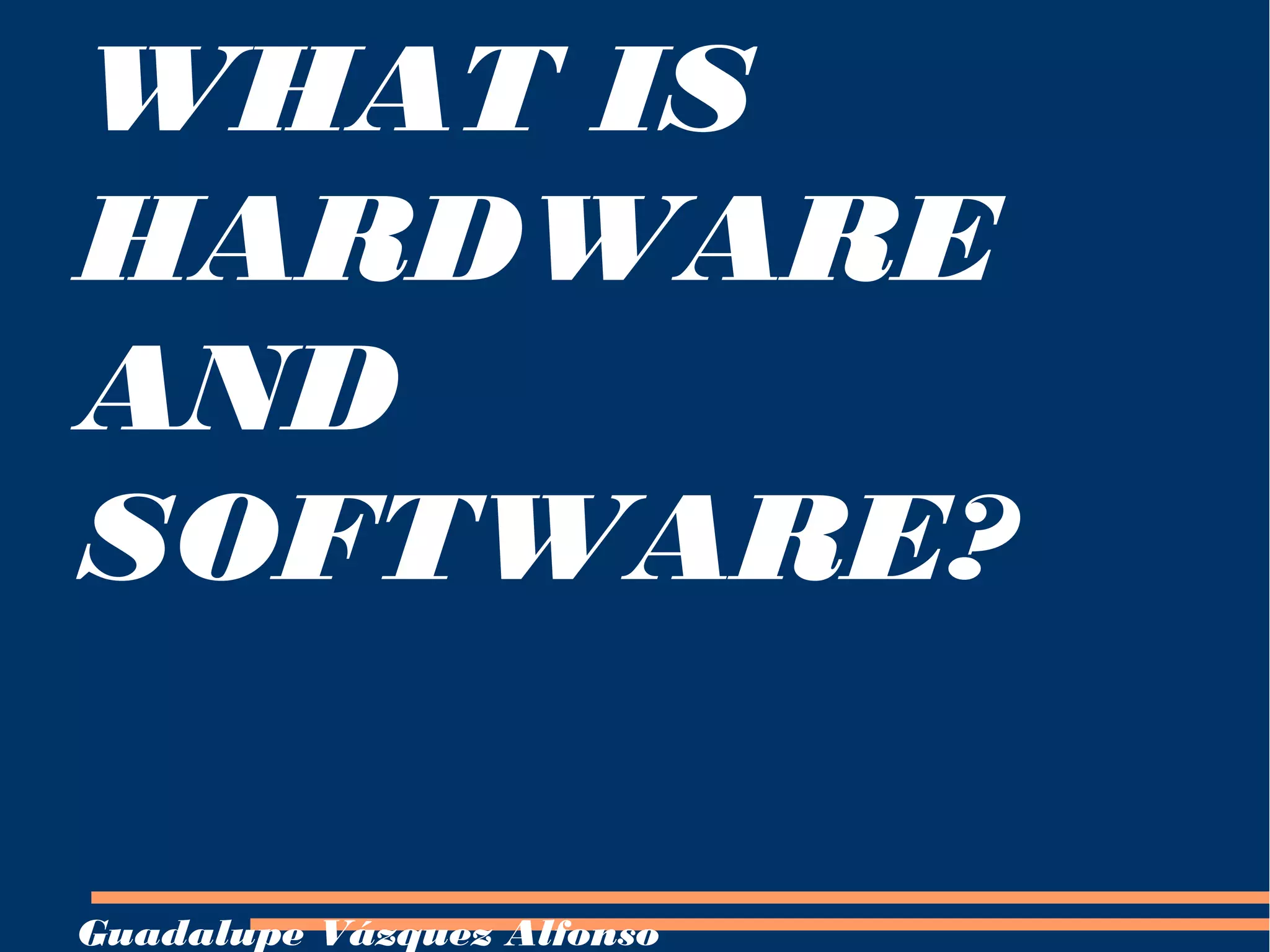 WHAT IS
HARDWARE
AND
SOFTWARE?
Guadalupe Vázquez Alfonso
 