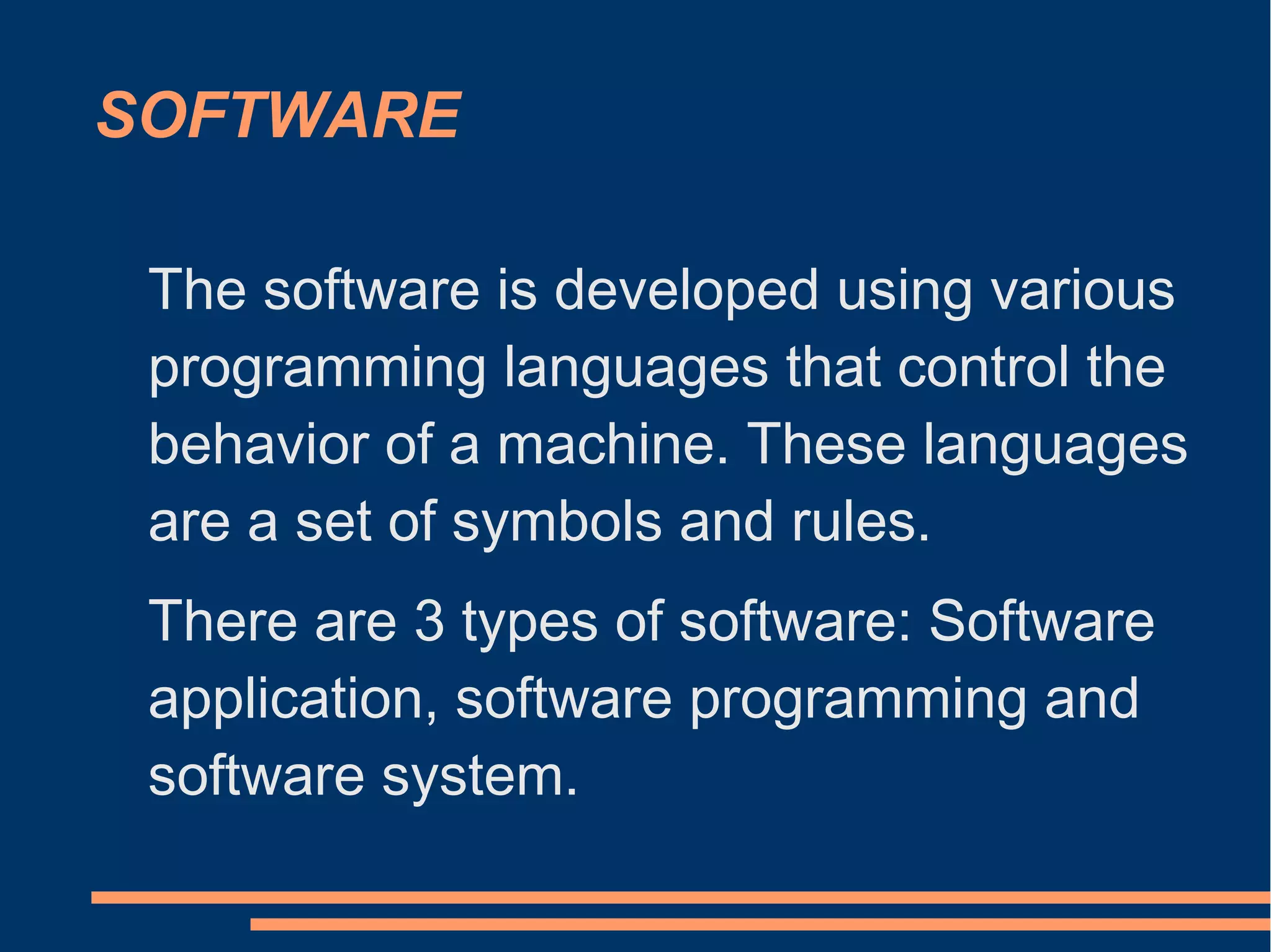 SOFTWARE
The software is developed using various
programming languages ​​that control the
behavior of a machine. These languages
​​are a set of symbols and rules.
There are 3 types of software: Software
application, software programming and
software system.
 