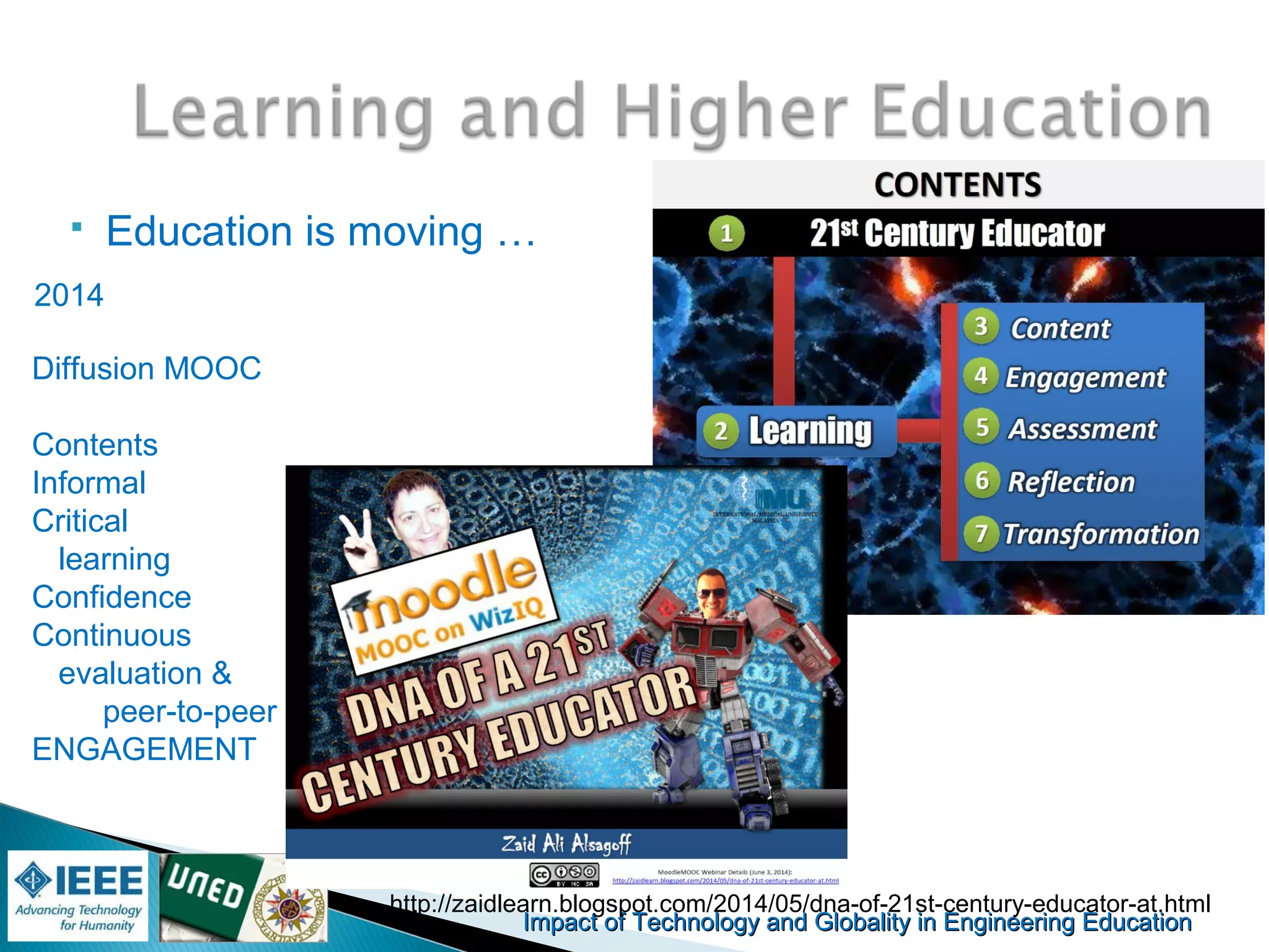 Impact of Technology and Globality in Engineering EducationImpact of Technology and Globality in Engineering Education
 Education is moving …
http://zaidlearn.blogspot.com/2014/05/dna-of-21st-century-educator-at.html
2014
Diffusion MOOC
Contents
Informal
Critical
learning
Confidence
Continuous
evaluation &
peer-to-peer
ENGAGEMENT
 