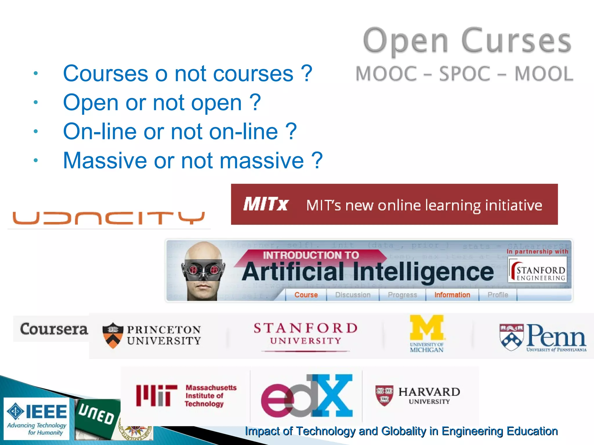 Impact of Technology and Globality in Engineering EducationImpact of Technology and Globality in Engineering Education Manuel
Castro Gil
• Courses o not courses ?
• Open or not open ?
• On-line or not on-line ?
• Massive or not massive ?
 