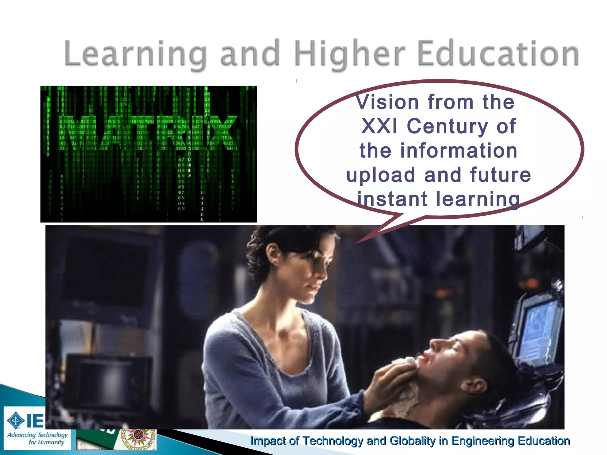 Impact of Technology and Globality in Engineering EducationImpact of Technology and Globality in Engineering Education
Vision from the
XXI Century of
the information
upload and future
instant learning
 