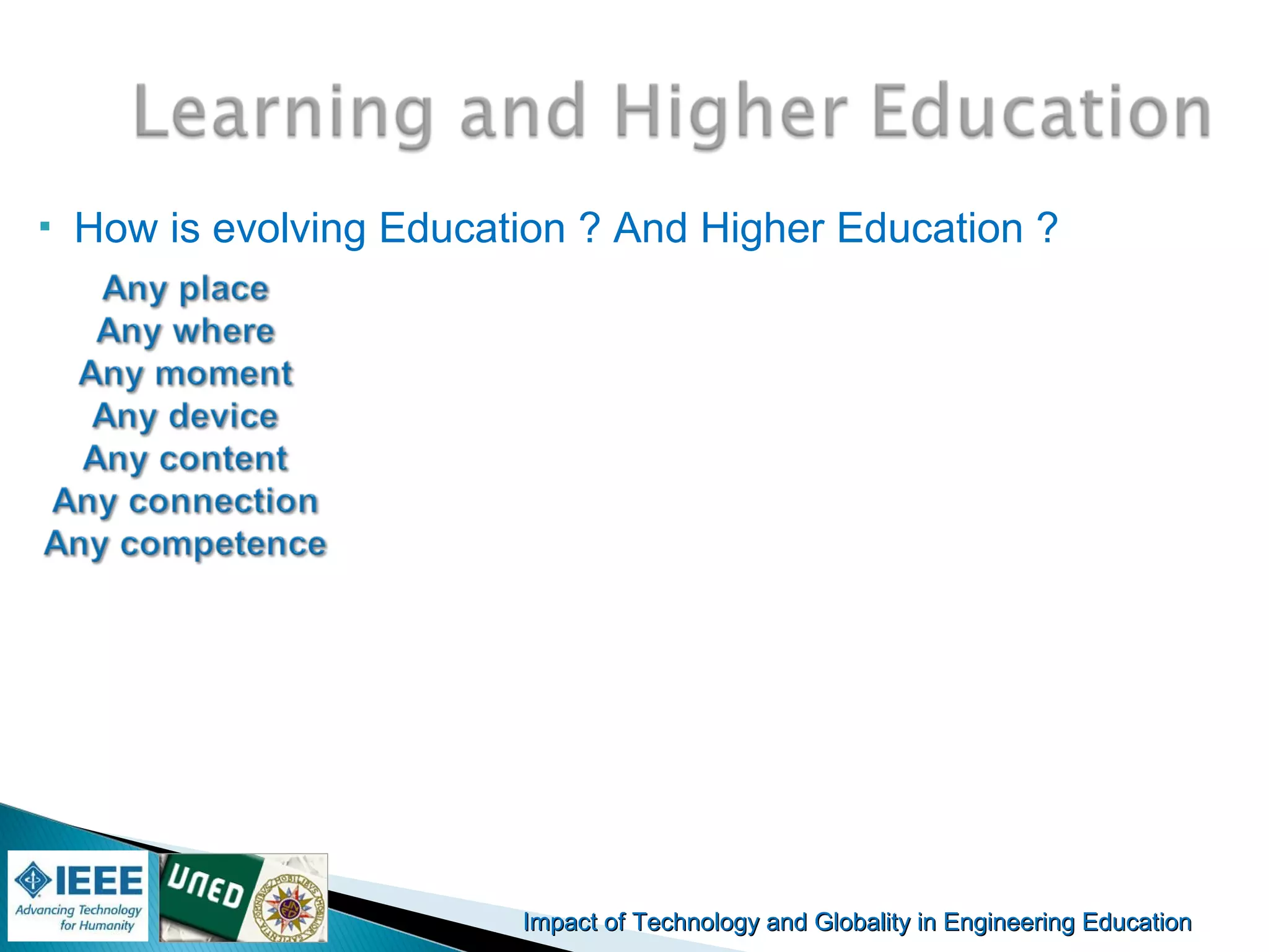 Impact of Technology and Globality in Engineering EducationImpact of Technology and Globality in Engineering Education
 How is evolving Education ? And Higher Education ?
 