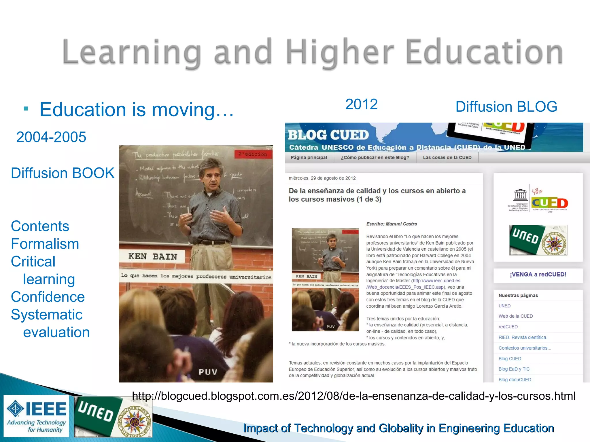 Impact of Technology and Globality in Engineering EducationImpact of Technology and Globality in Engineering Education
 Education is moving…
http://blogcued.blogspot.com.es/2012/08/de-la-ensenanza-de-calidad-y-los-cursos.html
2004-2005
2012
Diffusion BOOK
Contents
Formalism
Critical
learning
Confidence
Systematic
evaluation
Diffusion BLOG
 