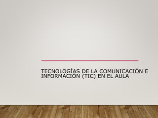 TECNOLOGÍAS DE LA COMUNICACIÓN E
INFORMACIÓN (TIC) EN EL AULA
 