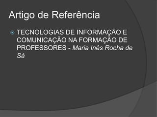 Artigo de ReferênciaTECNOLOGIAS DE INFORMAÇÃO E COMUNICAÇÃO NA FORMAÇÃO DE PROFESSORES - Maria Inês Rocha de Sá