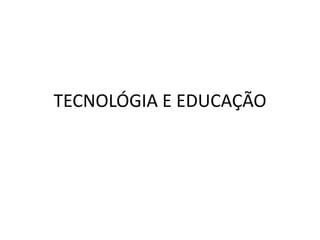 TECNOLÓGIA E EDUCAÇÃO
 