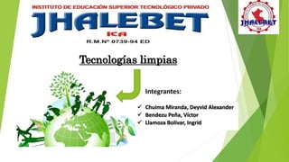 Tecnologías limpias
Integrantes:
 Chuima Miranda, Deyvid Alexander
 Bendezu Peña, Víctor
 Llamoza Bolívar, Ingrid
 