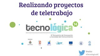 Realizando proyectos
de teletrabajo
@xelso
#TecnologicaSC
 