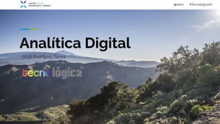 #TecnológicaSC
@xelso
Analítica Digital
Jacob Rodríguez Torres
 