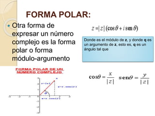 FORMA POLAR:
 Otra forma de
expresar un número
complejo es la forma
polar o forma
módulo-argumento
Donde es el módulo de z, y donde q es
un argumento de z, esto es, q es un
ángulo tal que
 