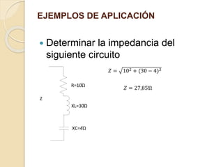EJEMPLOS DE APLICACIÓN
 Determinar la impedancia del
siguiente circuito
R=10Ώ
XL=30Ώ
Z
XC=4Ώ
𝑍 = 102 + (30 − 4)2
𝑍 = 27,85Ώ
 