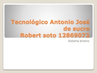 Tecnológico Antonio José
de sucre
Robert soto 12869072
Sistema binario
 