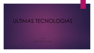 ULTIMAS TECNOLOGIAS


            POR:
      ALEXANDRA Y PEDRO
 