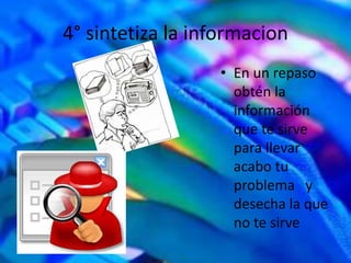 4° sintetiza la informacion
• En un repaso
obtén la
información
que te sirve
para llevar
acabo tu
problema y
desecha la que
no te sirve
 