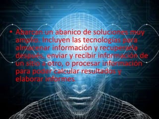 • Abarcan un abanico de soluciones muy
amplio. Incluyen las tecnologías para
almacenar información y recuperarla
después, enviar y recibir información de
un sitio a otro, o procesar información
para poder calcular resultados y
elaborar informes.
• Fuente:
• http://www.serviciostic.com/las-tic/definicion-de-tic.html
 