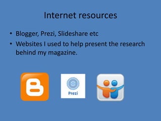 Internet resources
• Blogger, Prezi, Slideshare etc
• Websites I used to help present the research
behind my magazine.

 