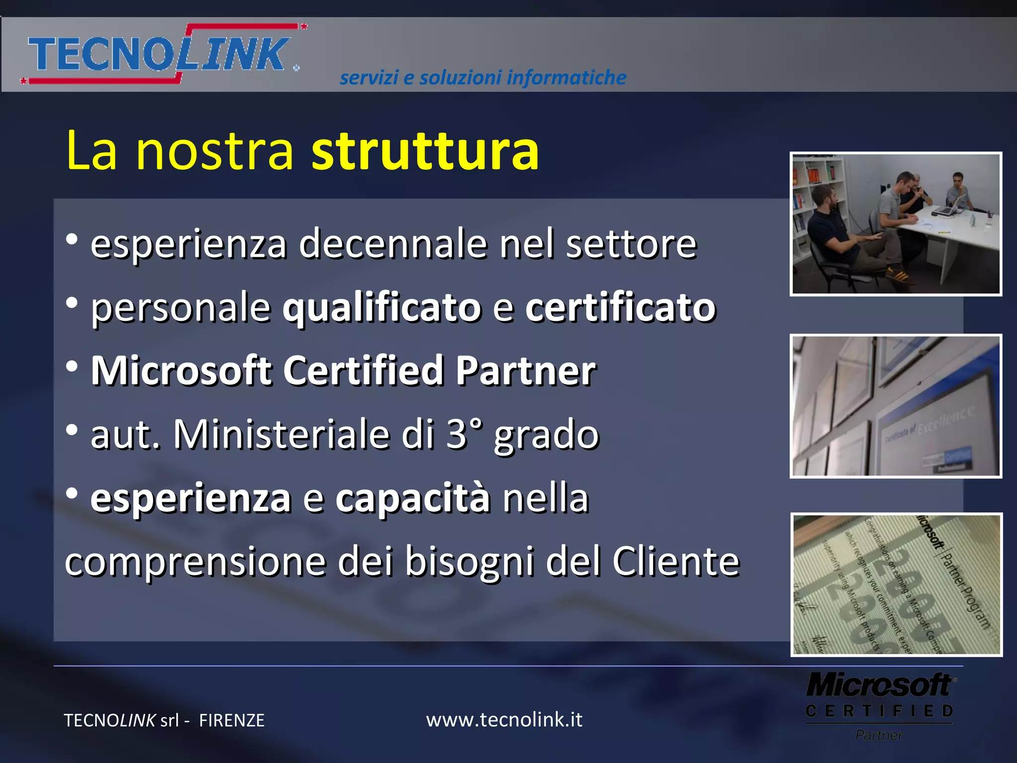 La nostra  struttura esperienza decennale nel settore  personale  qualificato  e  certificato Microsoft   Certified Partner  aut. Ministeriale di 3° grado esperienza  e  capacità  nella comprensione dei bisogni del Cliente 