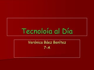 Tecnoloía al Día
  Verónica Báez Benítez
           7-A
 