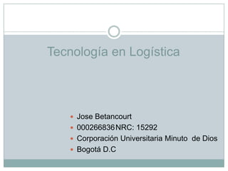 Tecnología en Logística



    Jose Betancourt
    000266836 NRC: 15292
    Corporación Universitaria Minuto de Dios
    Bogotá D.C
 