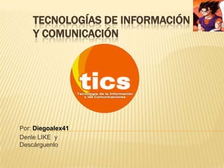 TECNOLOGÍAS DE INFORMACIÓN
Y COMUNICACIÓN

Por: Diegoalex41
Denle LIKE y
Descárguenlo

 