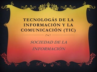 TECNOLOGÁS DE LA
INFORMACIÓN Y LA
COMUNICACIÓN (TIC)

SOCIEDAD DE LA
INFORMACIÓN

 