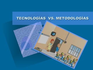 TECNOLOGÍAS  VS. METODOLOGÍAS 