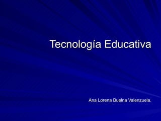 Tecnología Educativa Ana Lorena Buelna Valenzuela. 