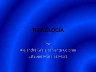 TECNOLOGÍA

              Por:
Alejandra Grajales Santa Coloma
     Esteban Morales Mora
 