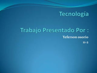 TecnologíaTrabajo Presentado Por : Yefersonosorio 11-2 