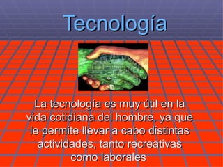 Tecnología La tecnología es muy útil en la vida cotidiana del hombre, ya que le permite llevar a cabo distintas actividades, tanto recreativas como laborales   