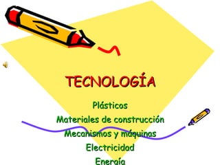 TECNOLOGÍA Plásticos Materiales de construcción Mecanismos y máquinas Electricidad Energía 