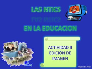 LAS NTICS EN LA EDUCACION ACTIVIDAD II EDICIÓN DE IMAGEN 